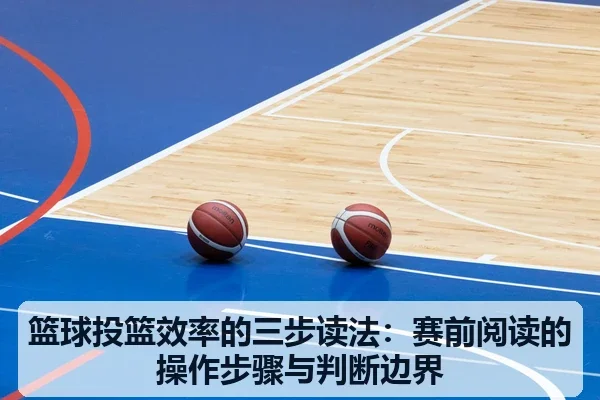 篮球投篮效率的三步读法:赛前阅读的操作步骤与判断边界